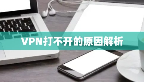 VPN打不开的原因解析 VPN打不开的原因解析