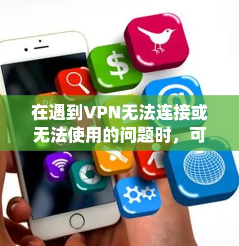 在遇到VPN无法连接或无法使用的问题时,可以按照以下步骤进行 troubleshooting 在遇到VPN无法连接或无法使用的问题时,可以按照以下步骤进行 troubleshooting
