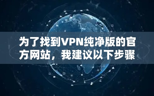 为了找到VPN纯净版的官方网站，我建议以下步骤