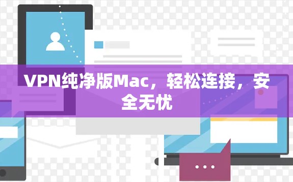 VPN纯净版Mac,轻松连接,安全无忧 VPN纯净版Mac,轻松连接,安全无忧