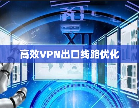 高效VPN出口线路优化 高效VPN出口线路优化