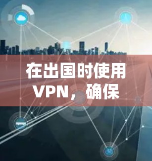 在出国时使用VPN,确保网络连接良好是关键。以下是解决VPN出国网络连接问题的详细步骤 在出国时使用VPN,确保网络连接良好是关键。以下是解决VPN出国网络连接问题的详细步骤