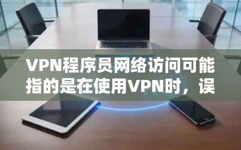 VPN程序员网络访问可能指的是在使用VPN时,误操作或安装了恶意软件,试图通过VPN访问不法内容或服务。这种情况通常发生在用户对VPN的安全性不熟悉或误操作的情况下。以下是可能的解决方法和注意事项 VPN程序员网络访问可能指的是在使用VPN时,误操作或安装了恶意软件,试图通过VPN访问不法内容或服务。这种情况通常发生在用户对VPN的安全性不熟悉或误操作的情况下。以下是可能的解决方法和注意事项