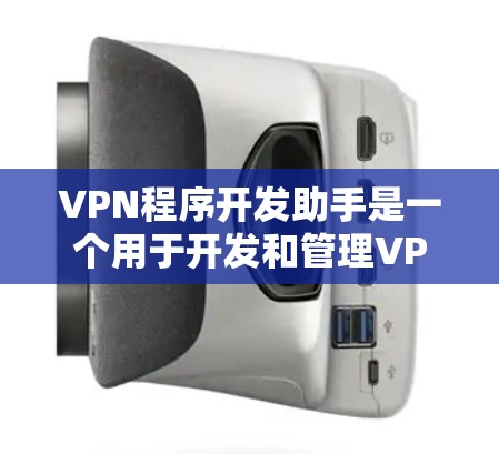 VPN程序开发助手是一个用于开发和管理VPN应用程序的工具和平台。它可以帮助开发者在安全、可靠和高效的基础上，构建和部署VPN服务。以下是关于VPN程序开发助手的一些关键点和信息
