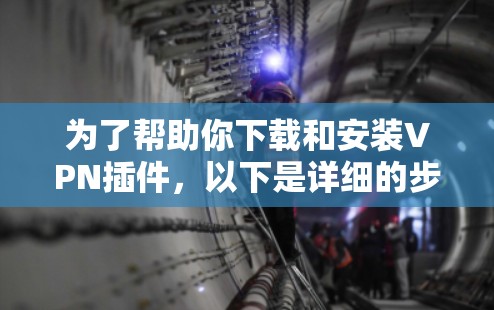 为了帮助你下载和安装VPN插件，以下是详细的步骤指南