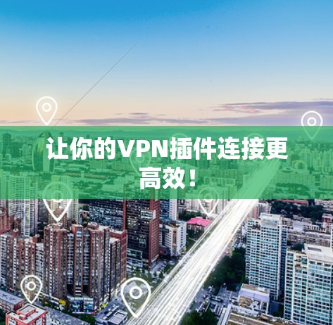 让你的VPN插件连接更高效！