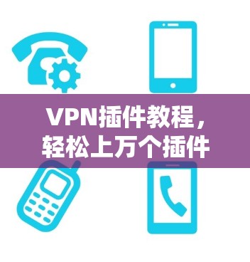 VPN插件教程,轻松上万个插件,轻松上万IP地址 VPN插件教程,轻松上万个插件,轻松上万IP地址