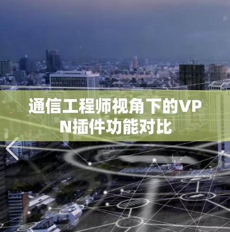 通信工程师视角下的VPN插件功能对比 通信工程师视角下的VPN插件功能对比