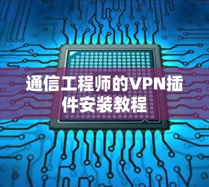 通信工程师的VPN插件安装教程 通信工程师的VPN插件安装教程