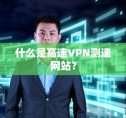 什么是高速VPN测速网站? 什么是高速VPN测速网站?