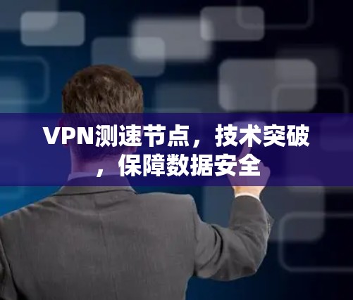VPN测速节点,技术突破,保障数据安全 VPN测速节点,技术突破,保障数据安全