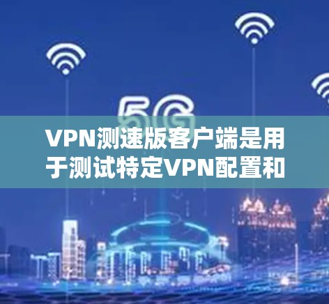 VPN测速版客户端是用于测试特定VPN配置和网络连接的工具,目的是确保数据在特定服务器上传输时的稳定性。以下是关于测试版客户端的详细分析 VPN测速版客户端是用于测试特定VPN配置和网络连接的工具,目的是确保数据在特定服务器上传输时的稳定性。以下是关于测试版客户端的详细分析