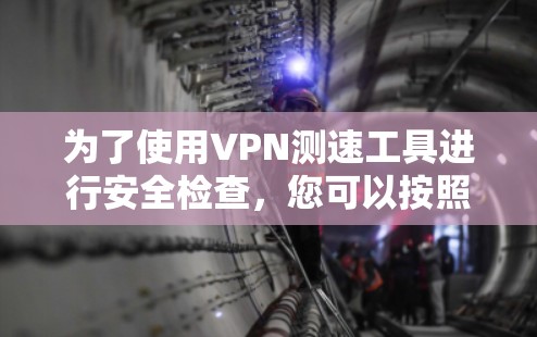 为了使用VPN测速工具进行安全检查，您可以按照以下步骤操作