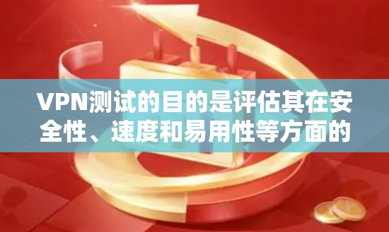 VPN测试的目的是评估其在安全性、速度和易用性等方面的成效。以下是评估VPN测试效果的详细步骤 VPN测试的目的是评估其在安全性、速度和易用性等方面的成效。以下是评估VPN测试效果的详细步骤