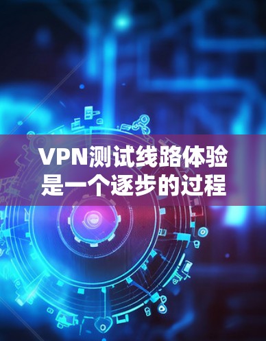 VPN测试线路体验是一个逐步的过程,涉及配置、安全性和环境适应。以下是一个全面的指南,帮助你更好地理解和使用VPN VPN测试线路体验是一个逐步的过程,涉及配置、安全性和环境适应。以下是一个全面的指南,帮助你更好地理解和使用VPN