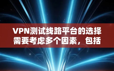 VPN测试线路平台的选择需要考虑多个因素，包括技术、安全性和用户设置。以下是一些常见的VPN测试平台推荐，涵盖本地测试和国外测试