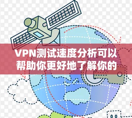 VPN测试速度分析可以帮助你更好地了解你的VPN连接情况,优化设置并提升体验。以下是一些步骤和建议,帮助你通过分析测试结果来优化你的VPN连接 VPN测试速度分析可以帮助你更好地了解你的VPN连接情况,优化设置并提升体验。以下是一些步骤和建议,帮助你通过分析测试结果来优化你的VPN连接