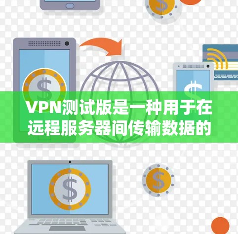 VPN测试版是一种用于在远程服务器间传输数据的软件，旨在提供安全的网络连接。以下是使用VPN测试版的基本步骤和注意事项