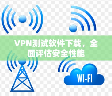 VPN测试软件下载，全面评估安全性能