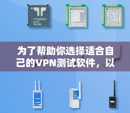 为了帮助你选择适合自己的VPN测试软件，以下是一个结构化的推荐和步骤指南