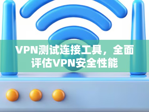 VPN测试连接工具,全面评估VPN安全性能 VPN测试连接工具,全面评估VPN安全性能