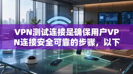 VPN测试连接是确保用户VPN连接安全可靠的步骤，以下是对该问题的分步说明