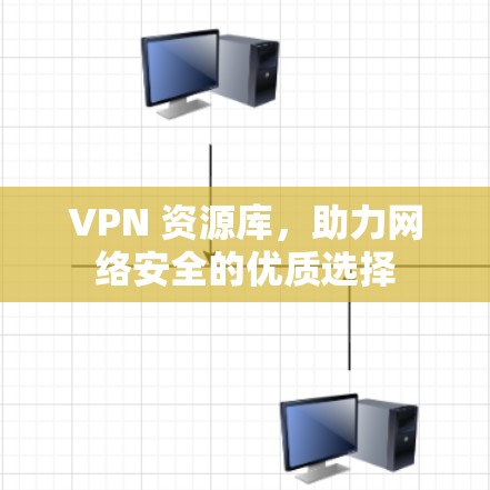 VPN 资源库,助力网络安全的优质选择 VPN 资源库,助力网络安全的优质选择