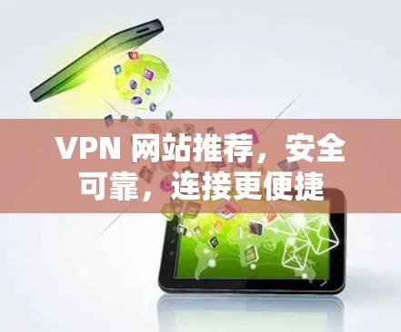 VPN 网站推荐，安全可靠，连接更便捷