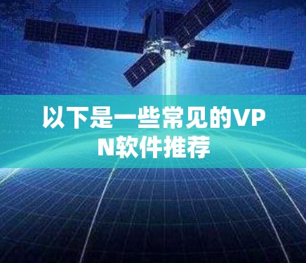 以下是一些常见的VPN软件推荐