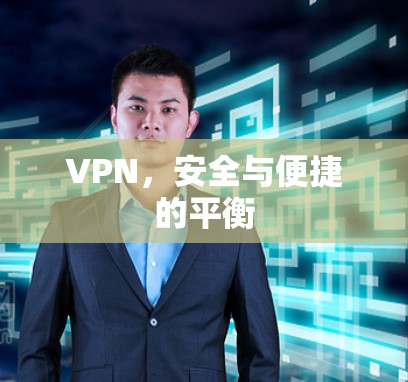 VPN,安全与便捷的平衡 VPN,安全与便捷的平衡