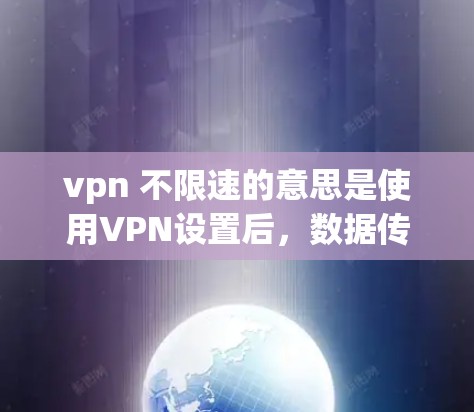 vpn 不限速的意思是使用VPN设置后,数据传输不受速度限制,因此可以更轻松地连接到互联网。以下是使用 VPN 不限速的步骤 vpn 不限速的意思是使用VPN设置后,数据传输不受速度限制,因此可以更轻松地连接到互联网。以下是使用 VPN 不限速的步骤