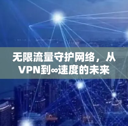 无限流量守护网络，从VPN到∞速度的未来