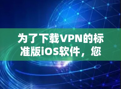 为了下载VPN的标准版iOS软件,您可以按照以下步骤进行 为了下载VPN的标准版iOS软件,您可以按照以下步骤进行
