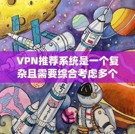 VPN推荐系统是一个复杂且需要综合考虑多个因素的系统。以下是基于上述思考的总结