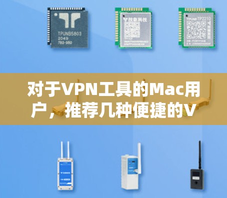 对于VPN工具的Mac用户，推荐几种便捷的VPN软件，助你快速连接到国外网络