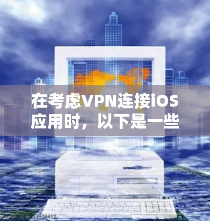 在考虑VPN连接iOS应用时,以下是一些步骤和建议 在考虑VPN连接iOS应用时,以下是一些步骤和建议