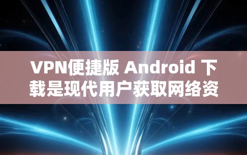 VPN便捷版 Android 下载是现代用户获取网络资源的重要方法之一。以下是一些常见的VPN软件推荐和实用技巧,帮助您便捷地进行下载 VPN便捷版 Android 下载是现代用户获取网络资源的重要方法之一。以下是一些常见的VPN软件推荐和实用技巧,帮助您便捷地进行下载