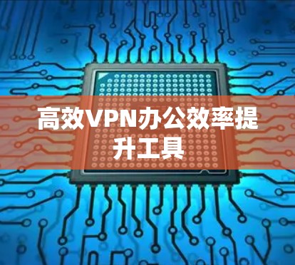 高效VPN办公效率提升工具