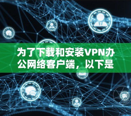 为了下载和安装VPN办公网络客户端,以下是一步步的指南 为了下载和安装VPN办公网络客户端,以下是一步步的指南