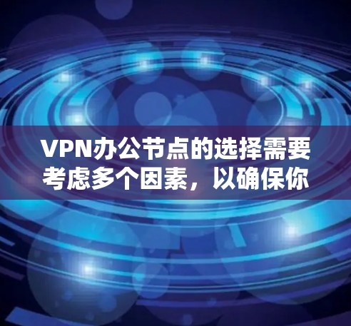 VPN办公节点的选择需要考虑多个因素,以确保你的在线运营高效、稳定。以下是一些综合考虑的建议和推荐 VPN办公节点的选择需要考虑多个因素,以确保你的在线运营高效、稳定。以下是一些综合考虑的建议和推荐