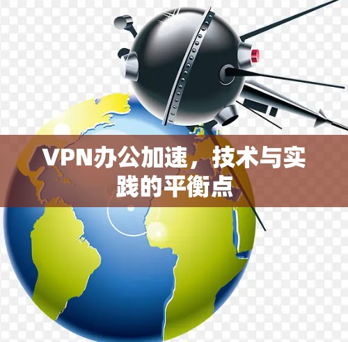 VPN办公加速，技术与实践的平衡点