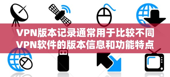 VPN版本记录通常用于比较不同VPN软件的版本信息和功能特点。以下是一些常见的VPN软件版本记录,涵盖安全、性能、兼容性等信息 VPN版本记录通常用于比较不同VPN软件的版本信息和功能特点。以下是一些常见的VPN软件版本记录,涵盖安全、性能、兼容性等信息