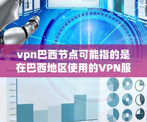 vpn巴西节点可能指的是在巴西地区使用的VPN服务，即基于VPN技术的网络节点。以下是一些可能的解释和信息