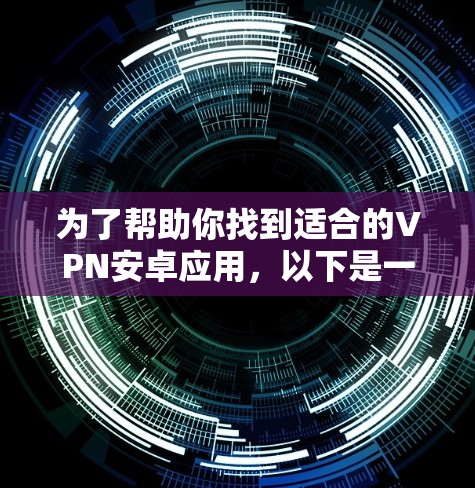 为了帮助你找到适合的VPN安卓应用,以下是一些推荐,基于你的需求和使用习惯 为了帮助你找到适合的VPN安卓应用,以下是一些推荐,基于你的需求和使用习惯