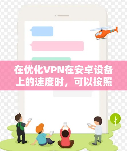 在优化VPN在安卓设备上的速度时，可以按照以下步骤进行