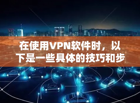 在使用VPN软件时,以下是一些具体的技巧和步骤,帮助您更高效地使用VPN 在使用VPN软件时,以下是一些具体的技巧和步骤,帮助您更高效地使用VPN