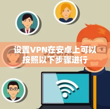 设置VPN在安卓上可以按照以下步骤进行