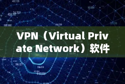 VPN（Virtual Private Network）软件用于在不直接访问目标服务器的情况下，建立和管理网络连接。下载VPN软件时，需要确保软件的安全性和兼容性，避免感染恶意软件或导致数据丢失
