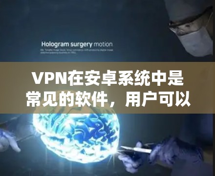 VPN在安卓系统中是常见的软件，用户可以通过以下步骤安装和使用