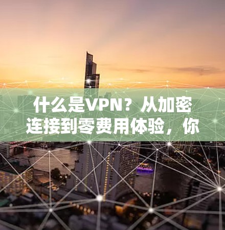 什么是VPN？从加密连接到零费用体验，你值得了解！